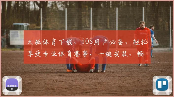 火狐体育下载，iOS用户必备，轻松享受专业体育赛事，一键安装，畅享精彩