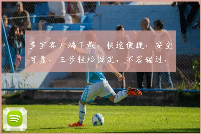 多宝客户端下载，快速便捷，安全可靠，三步轻松搞定，不容错过，体验极致乐趣