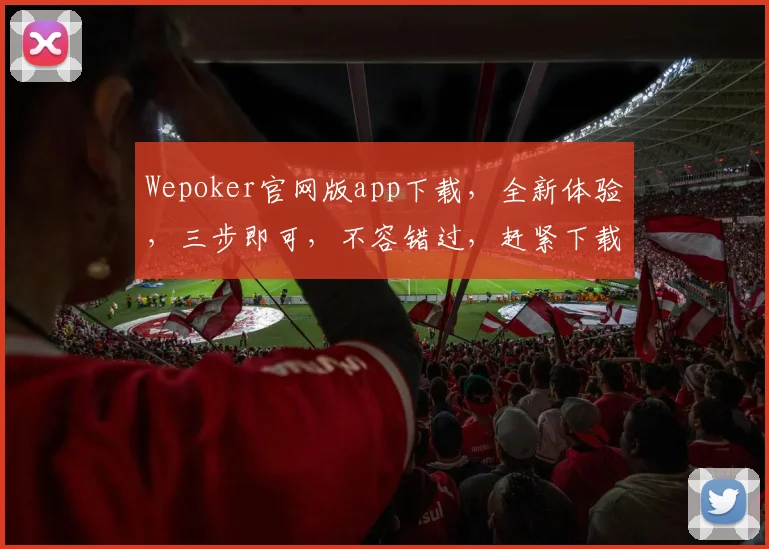 Wepoker官网版app下载，全新体验，三步即可，不容错过，赶紧下载