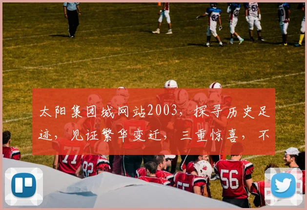 太阳集团城网站2003，探寻历史足迹，见证繁华变迁，三重惊喜，不容错过