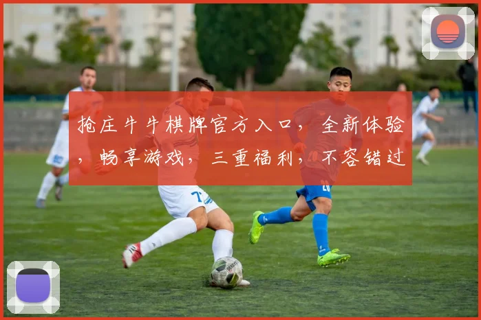 抢庄牛牛棋牌官方入口，全新体验，畅享游戏，三重福利，不容错过，快来加入