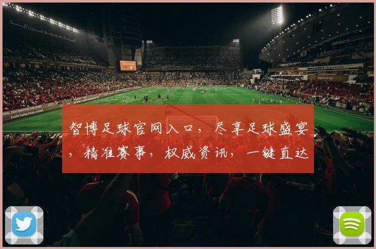 智博足球官网入口，尽享足球盛宴，精准赛事，权威资讯，一键直达，体验非凡