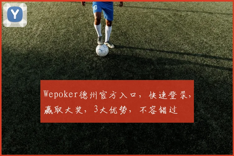 Wepoker德州官方入口，快速登录，赢取大奖，3大优势，不容错过