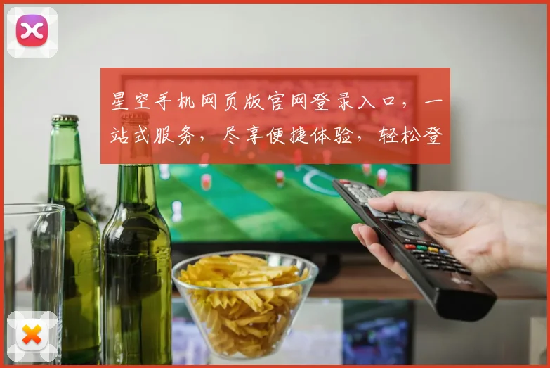 星空手机网页版官网登录入口，一站式服务，尽享便捷体验，轻松登录三步曲，立即开启