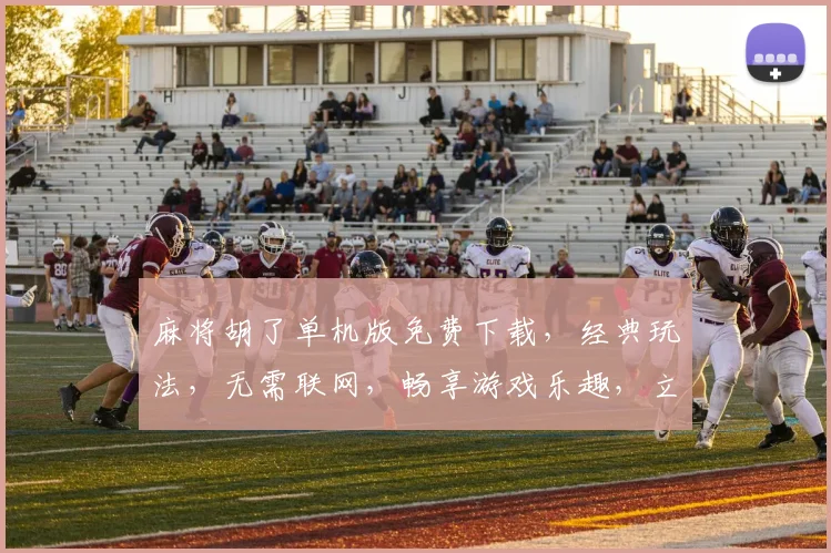 麻将胡了单机版免费下载，经典玩法，无需联网，畅享游戏乐趣，立即体验
