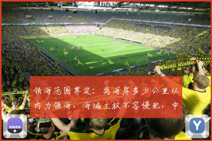 领海范围界定：离海岸多少公里以内为领海，海域主权不容侵犯，中国领海线解析。