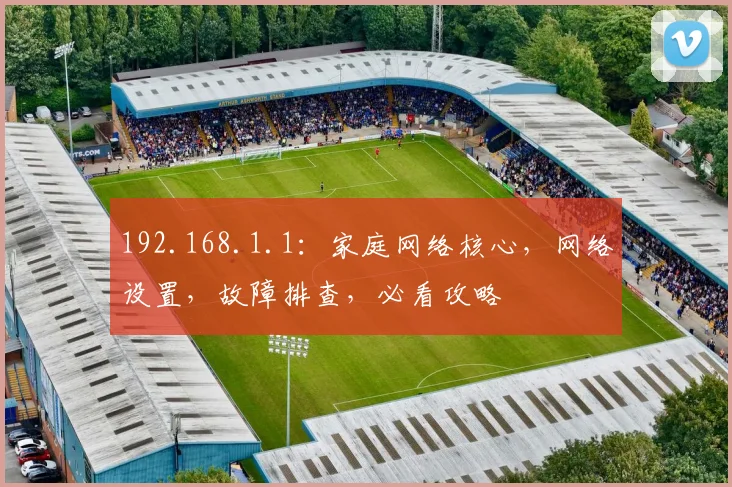 192.168.1.1：家庭网络核心，网络设置，故障排查，必看攻略