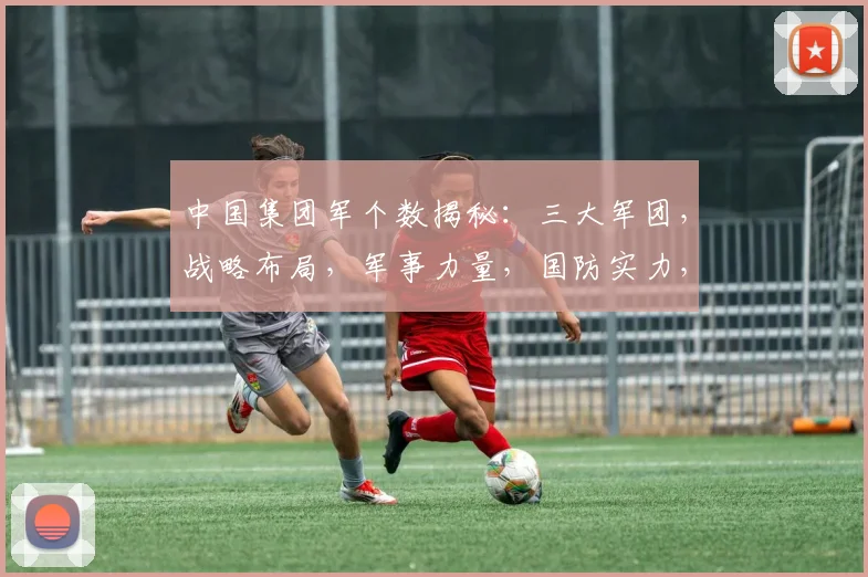 中国集团军个数揭秘：三大军团，战略布局，军事力量，国防实力，三大亮点，不容忽视