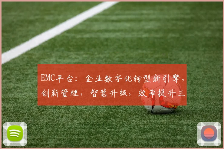 EMC平台：企业数字化转型新引擎，创新管理，智慧升级，效率提升三剑齐发
