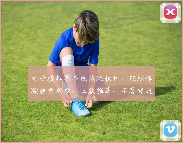 电子模拟器在线试玩软件，轻松体验经典游戏，三款推荐，不容错过，免费下载，畅玩无忧